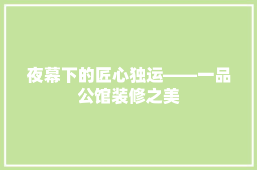 夜幕下的匠心独运——一品公馆装修之美