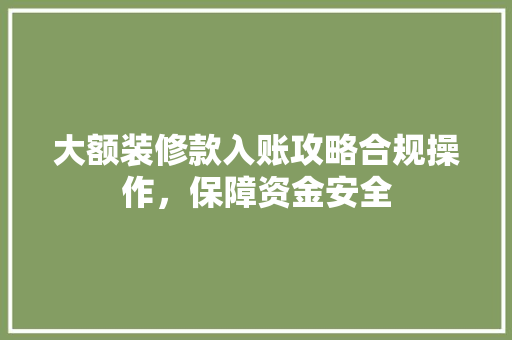 大额装修款入账攻略合规操作，保障资金安全