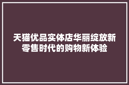 天猫优品实体店华丽绽放新零售时代的购物新体验