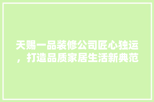 天赐一品装修公司匠心独运，打造品质家居生活新典范