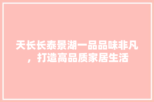 天长长泰景湖一品品味非凡，打造高品质家居生活