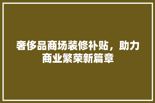 奢侈品商场装修补贴，助力商业繁荣新篇章