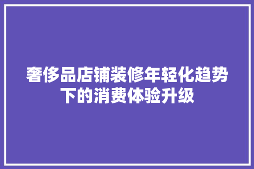 奢侈品店铺装修年轻化趋势下的消费体验升级 常用设备