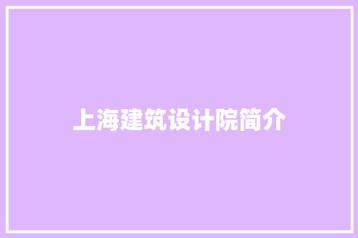 上海建筑设计院简介 常见问题