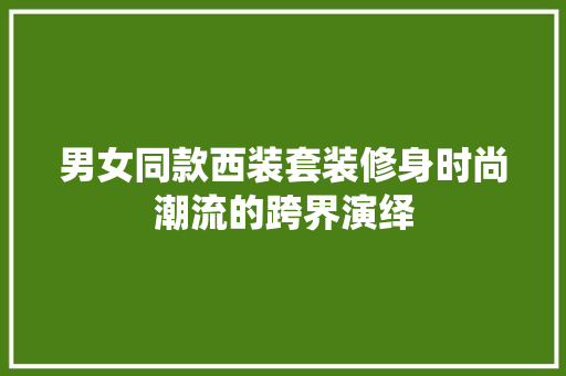 男女同款西装套装修身时尚潮流的跨界演绎