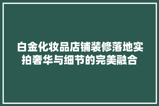 白金化妆品店铺装修落地实拍奢华与细节的完美融合