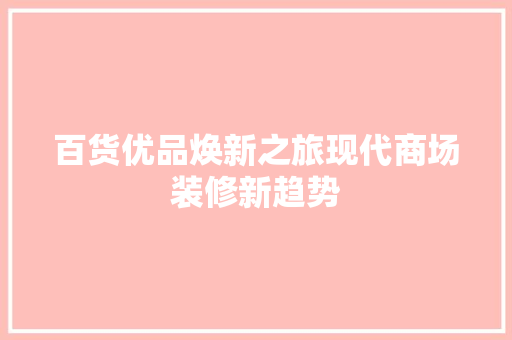 百货优品焕新之旅现代商场装修新趋势