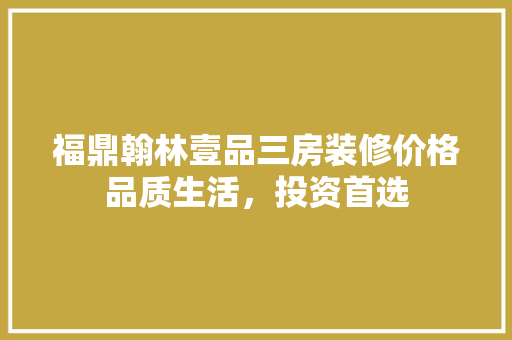 福鼎翰林壹品三房装修价格品质生活，投资首选