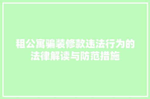 租公寓骗装修款违法行为的法律解读与防范措施