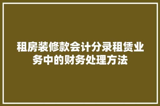 租房装修款会计分录租赁业务中的财务处理方法