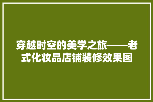 穿越时空的美学之旅——老式化妆品店铺装修效果图