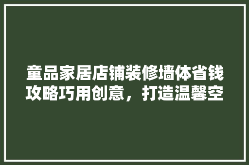 童品家居店铺装修墙体省钱攻略巧用创意，打造温馨空间