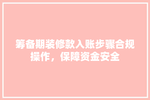 筹备期装修款入账步骤合规操作，保障资金安全