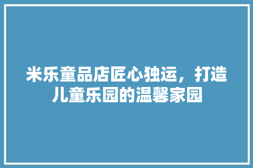 米乐童品店匠心独运，打造儿童乐园的温馨家园