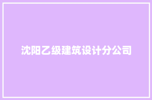 沈阳乙级建筑设计分公司