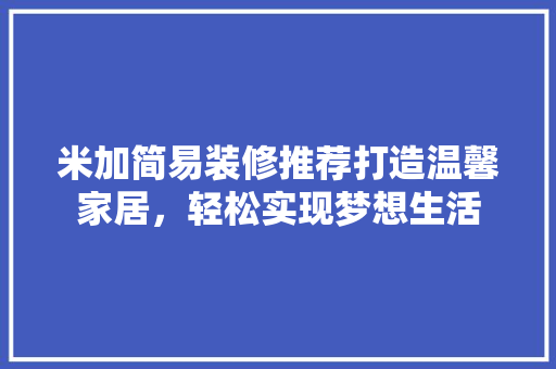 米加简易装修推荐打造温馨家居，轻松实现梦想生活