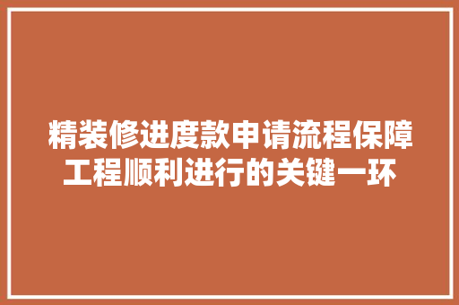 精装修进度款申请流程保障工程顺利进行的关键一环