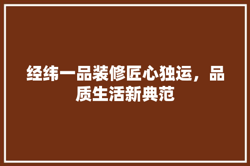 经纬一品装修匠心独运，品质生活新典范