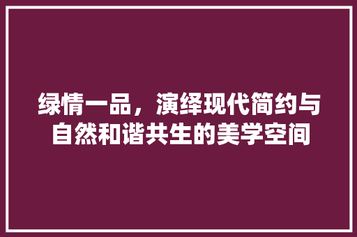绿情一品，演绎现代简约与自然和谐共生的美学空间
