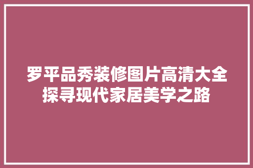 罗平品秀装修图片高清大全探寻现代家居美学之路