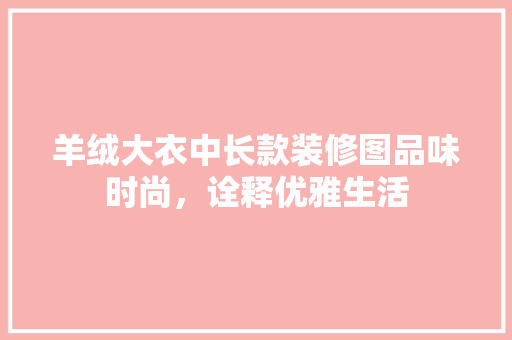 羊绒大衣中长款装修图品味时尚，诠释优雅生活 设计原则