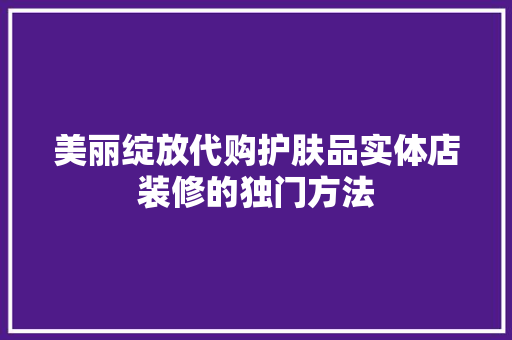 美丽绽放代购护肤品实体店装修的独门方法