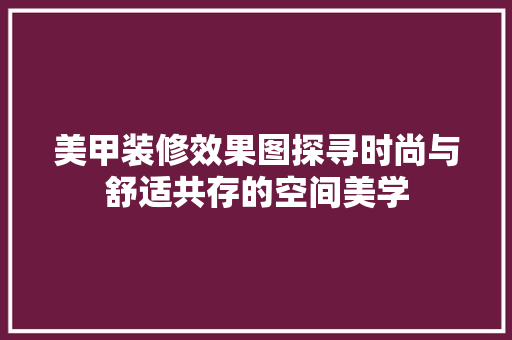 美甲装修效果图探寻时尚与舒适共存的空间美学