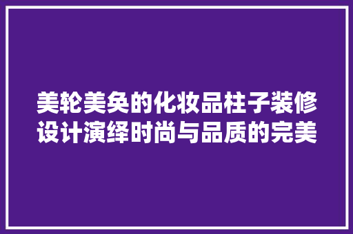 美轮美奂的化妆品柱子装修设计演绎时尚与品质的完美融合