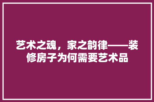 艺术之魂，家之韵律——装修房子为何需要艺术品