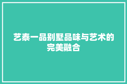 艺泰一品别墅品味与艺术的完美融合