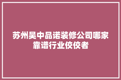苏州吴中品诺装修公司哪家靠谱行业佼佼者