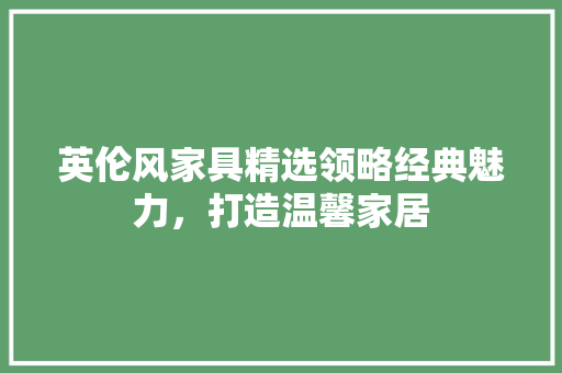 英伦风家具精选领略经典魅力，打造温馨家居