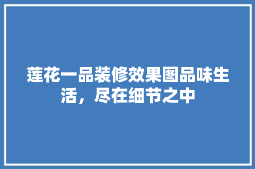 莲花一品装修效果图品味生活，尽在细节之中