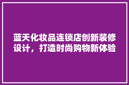 蓝天化妆品连锁店创新装修设计，打造时尚购物新体验