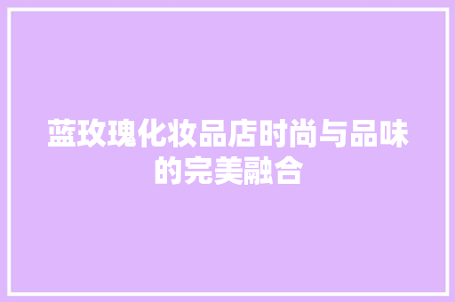 蓝玫瑰化妆品店时尚与品味的完美融合