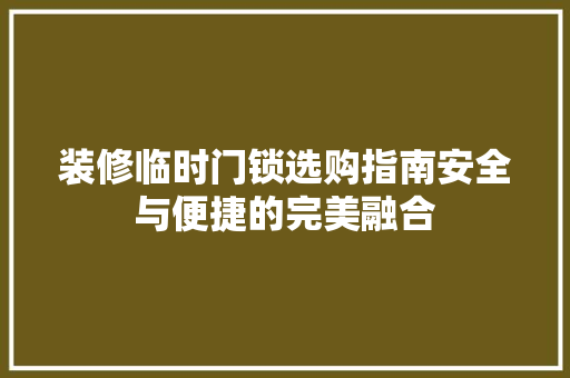装修临时门锁选购指南安全与便捷的完美融合