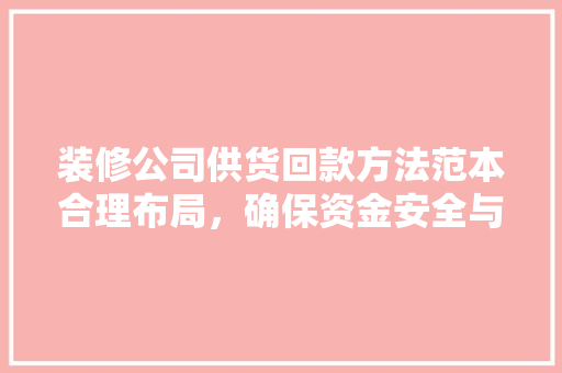 装修公司供货回款方法范本合理布局，确保资金安全与项目进度