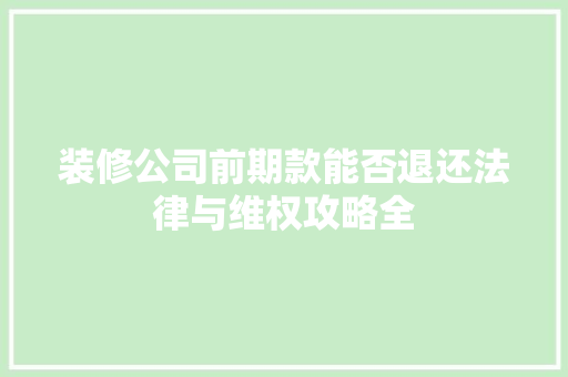装修公司前期款能否退还法律与维权攻略全
