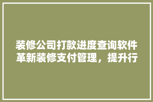 装修公司打款进度查询软件革新装修支付管理，提升行业效率