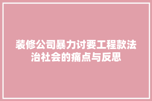 装修公司暴力讨要工程款法治社会的痛点与反思 施工技术