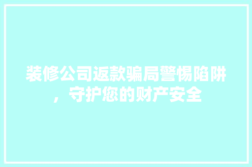 装修公司返款骗局警惕陷阱，守护您的财产安全