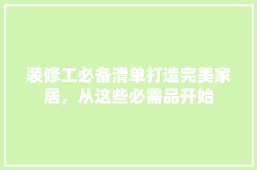装修工必备清单打造完美家居，从这些必需品开始