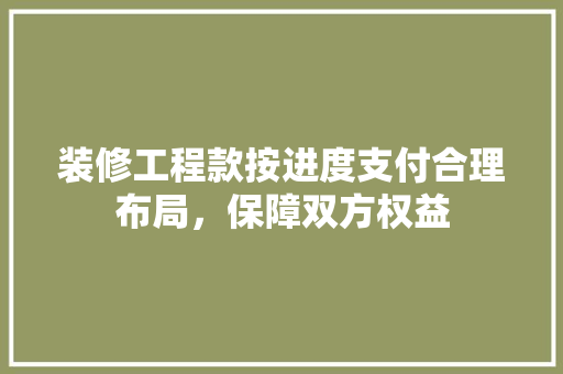 装修工程款按进度支付合理布局，保障双方权益