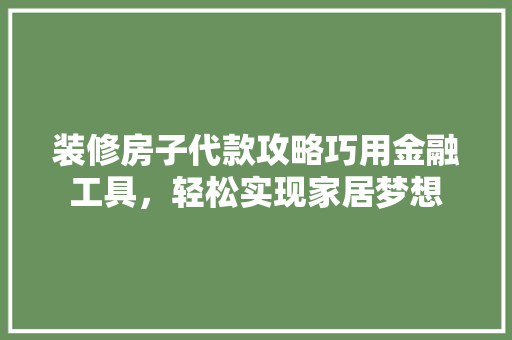 装修房子代款攻略巧用金融工具，轻松实现家居梦想