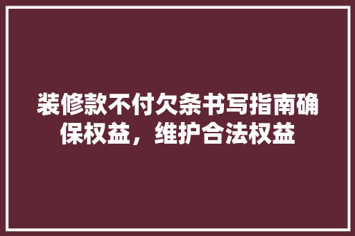 装修款不付欠条书写指南确保权益，维护合法权益