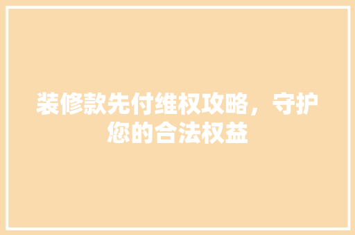 装修款先付维权攻略，守护您的合法权益
