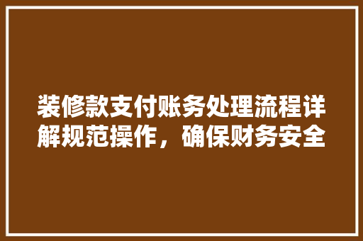 装修款支付账务处理流程详解规范操作，确保财务安全