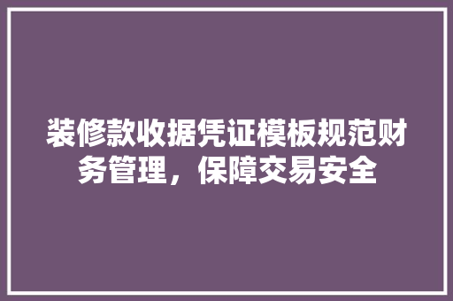 装修款收据凭证模板规范财务管理，保障交易安全