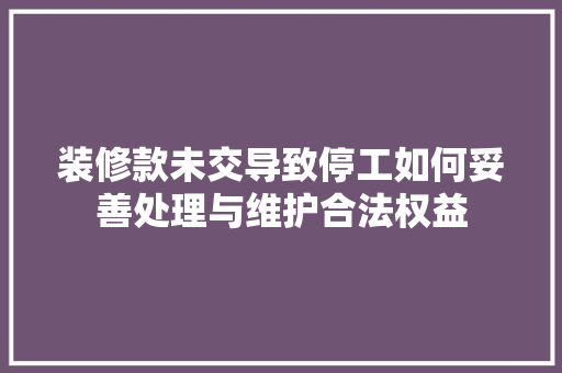 装修款未交导致停工如何妥善处理与维护合法权益