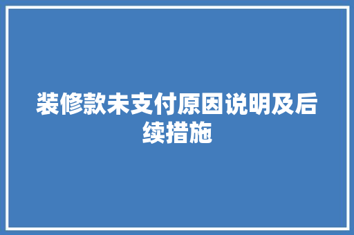 装修款未支付原因说明及后续措施